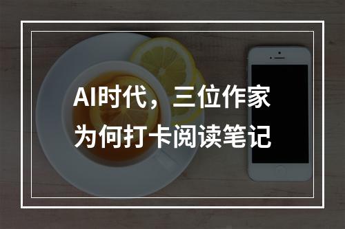 AI时代，三位作家为何打卡阅读笔记
