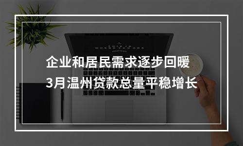 企业和居民需求逐步回暖 3月温州贷款总量平稳增长