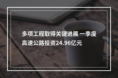多项工程取得关键进展 一季度高速公路投资24.96亿元