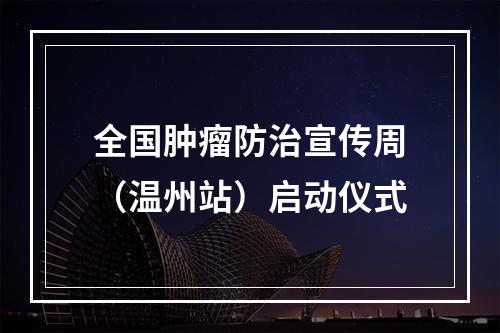 全国肿瘤防治宣传周（温州站）启动仪式
