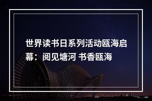 世界读书日系列活动瓯海启幕：阅见塘河 书香瓯海