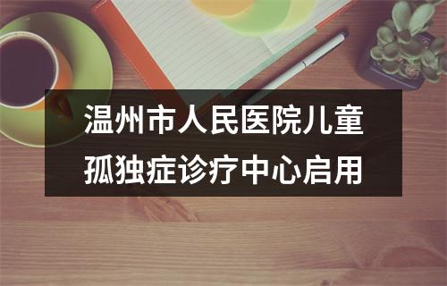 温州市人民医院儿童孤独症诊疗中心启用