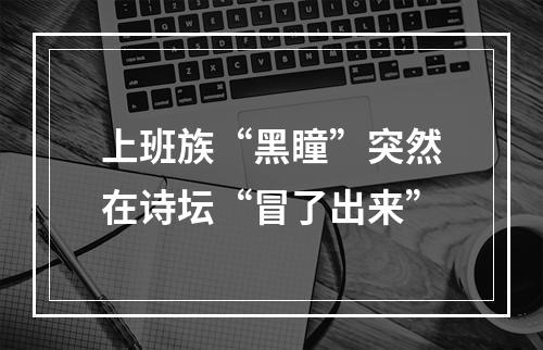上班族“黑瞳”突然在诗坛“冒了出来”