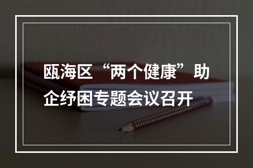 瓯海区“两个健康”助企纾困专题会议召开