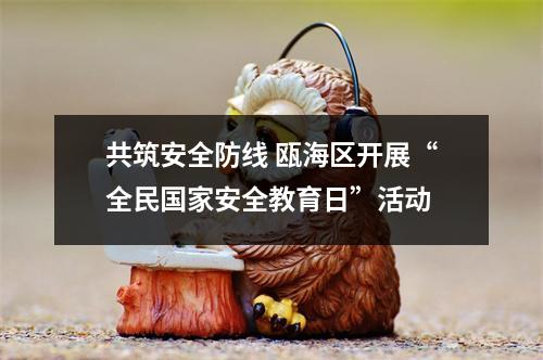 共筑安全防线 瓯海区开展“全民国家安全教育日”活动