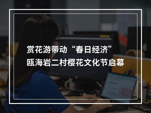 赏花游带动“春日经济” 瓯海岩二村樱花文化节启幕