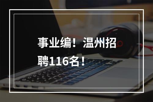 事业编！温州招聘116名！