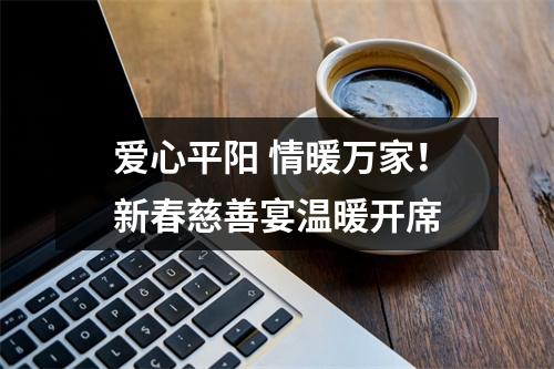 爱心平阳 情暖万家！新春慈善宴温暖开席