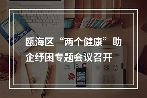 瓯海区“两个健康”助企纾困专题会议召开