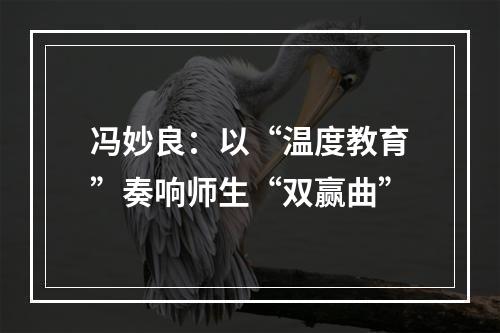 冯妙良：以“温度教育”奏响师生“双赢曲”
