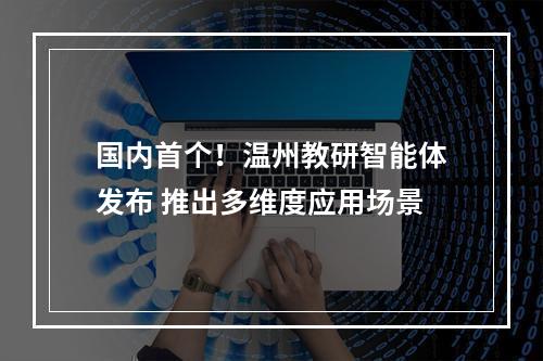 国内首个！温州教研智能体发布 推出多维度应用场景