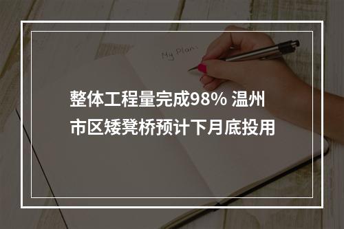 整体工程量完成98% 温州市区矮凳桥预计下月底投用