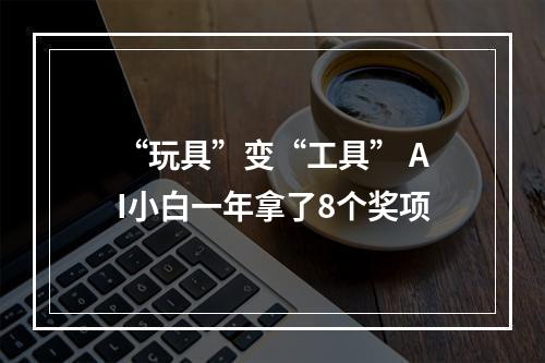 “玩具”变“工具” AI小白一年拿了8个奖项