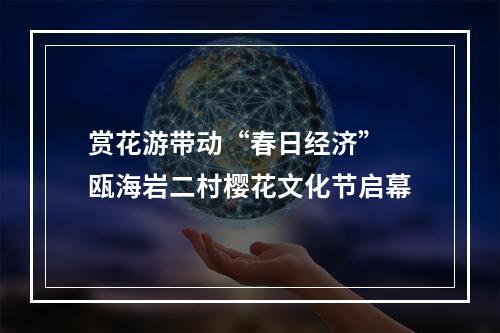 赏花游带动“春日经济” 瓯海岩二村樱花文化节启幕