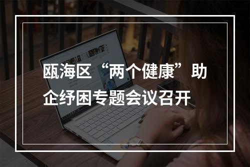 瓯海区“两个健康”助企纾困专题会议召开