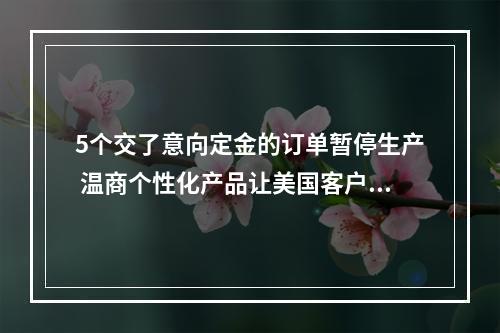 5个交了意向定金的订单暂停生产 温商个性化产品让美国客户不愿退订