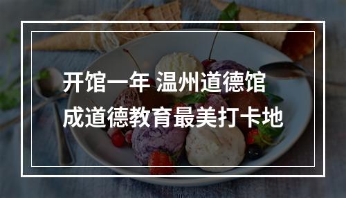 开馆一年 温州道德馆成道德教育最美打卡地