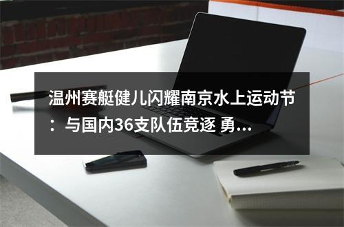 温州赛艇健儿闪耀南京水上运动节：与国内36支队伍竞逐 勇夺6金3银