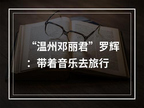 “温州邓丽君”罗辉：带着音乐去旅行