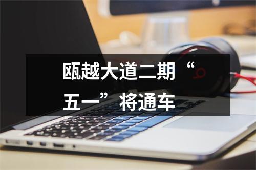 瓯越大道二期“五一”将通车