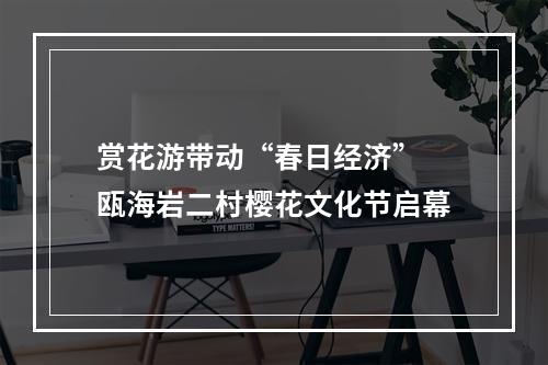 赏花游带动“春日经济” 瓯海岩二村樱花文化节启幕