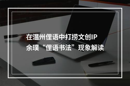 在温州俚语中打捞文创IP 余璞“俚语书法”现象解读
