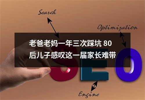 老爸老妈一年三次踩坑 80后儿子感叹这一届家长难带