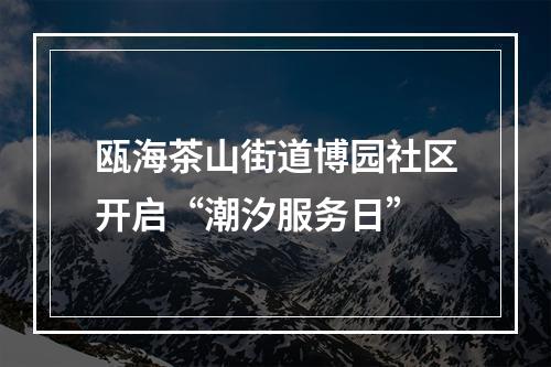 瓯海茶山街道博园社区开启“潮汐服务日”