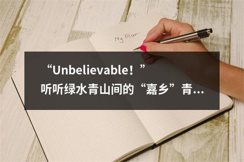 “Unbelievable！”听听绿水青山间的“嘉乡”青年说