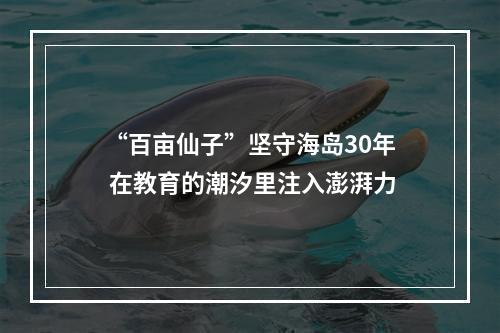 “百亩仙子”坚守海岛30年 在教育的潮汐里注入澎湃力