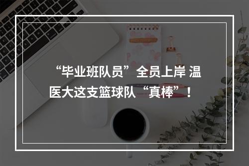 “毕业班队员”全员上岸 温医大这支篮球队“真棒”！