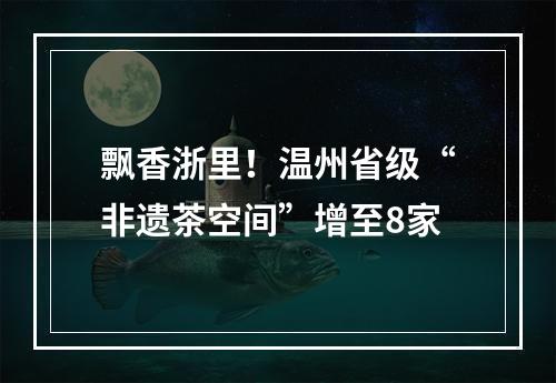 飘香浙里！温州省级“非遗茶空间”增至8家