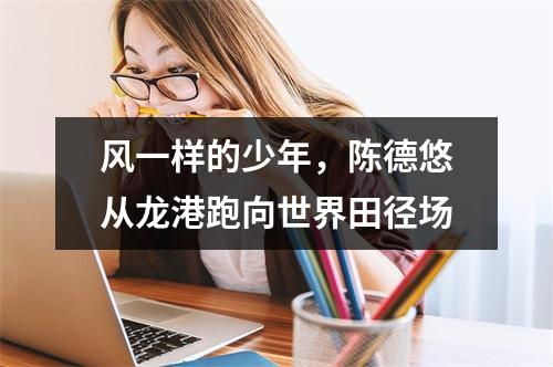 风一样的少年，陈德悠从龙港跑向世界田径场