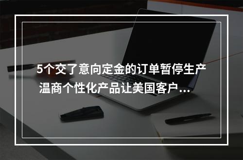 5个交了意向定金的订单暂停生产 温商个性化产品让美国客户不愿退订