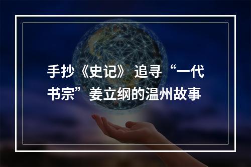 手抄《史记》 追寻“一代书宗”姜立纲的温州故事