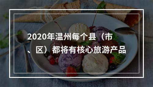 2020年温州每个县（市、区）都将有核心旅游产品