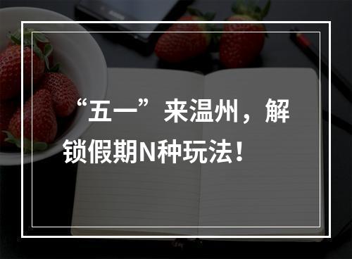 “五一”来温州，解锁假期N种玩法！