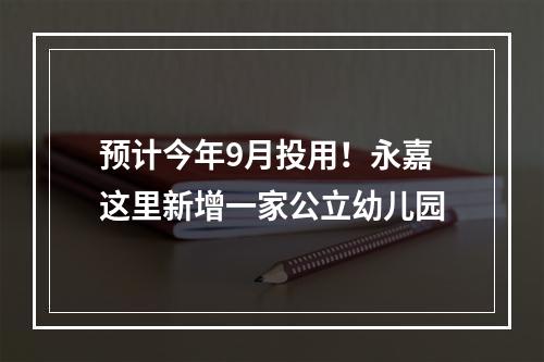 预计今年9月投用！永嘉这里新增一家公立幼儿园