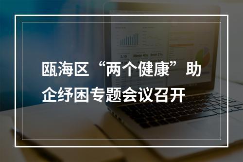 瓯海区“两个健康”助企纾困专题会议召开