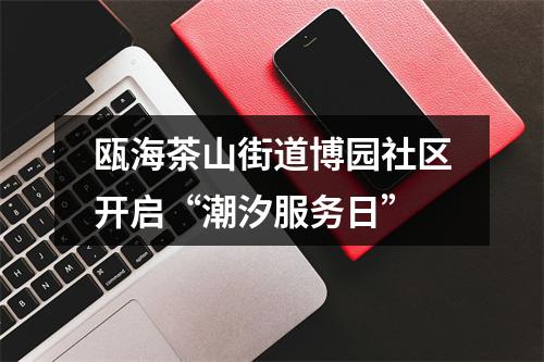 瓯海茶山街道博园社区开启“潮汐服务日”