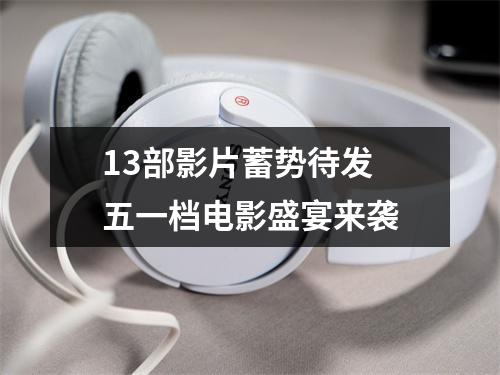 13部影片蓄势待发 五一档电影盛宴来袭