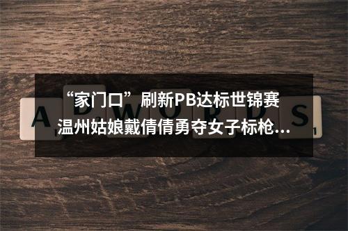 “家门口”刷新PB达标世锦赛 温州姑娘戴倩倩勇夺女子标枪亚军