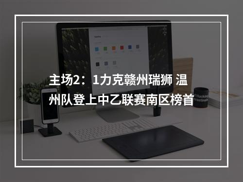 主场2：1力克赣州瑞狮 温州队登上中乙联赛南区榜首