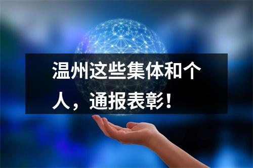 温州这些集体和个人，通报表彰！