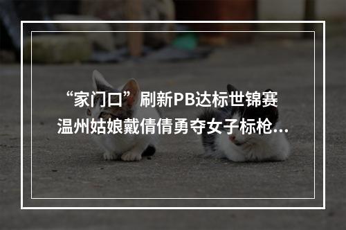 “家门口”刷新PB达标世锦赛 温州姑娘戴倩倩勇夺女子标枪亚军