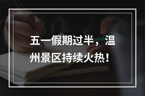 五一假期过半，温州景区持续火热！