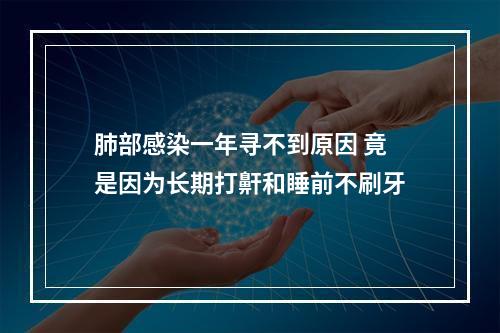 肺部感染一年寻不到原因 竟是因为长期打鼾和睡前不刷牙