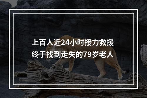 上百人近24小时接力救援 终于找到走失的79岁老人