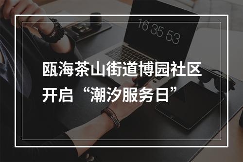 瓯海茶山街道博园社区开启“潮汐服务日”