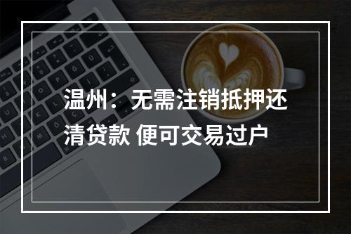 温州：无需注销抵押还清贷款 便可交易过户